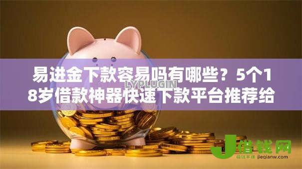 易进金下款容易吗有哪些?5个18岁借款神器快速下款平台推荐给你 易进金下款容易吗有哪些?5个18岁借款神器快速下款平台推荐给你