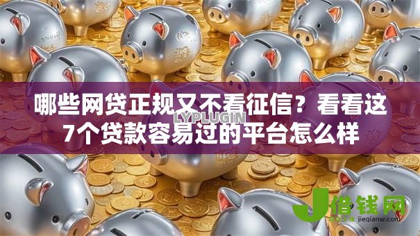 哪些网贷正规又不看征信?看看这7个贷款容易过的平台怎么样 哪些网贷正规又不看征信?看看这7个贷款容易过的平台怎么样