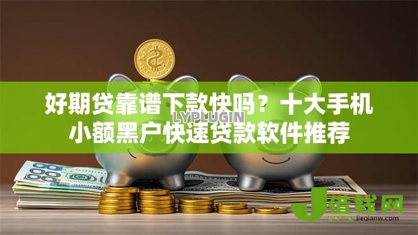 好期贷靠谱下款快吗？十大手机小额黑户快速贷款软件推荐