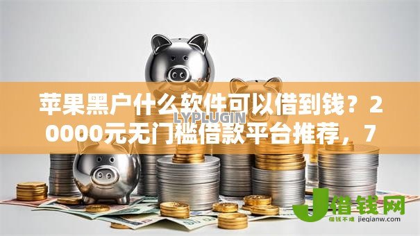 苹果黑户什么软件可以借到钱？20000元无门槛借款平台推荐，7个网贷中介平台盘点