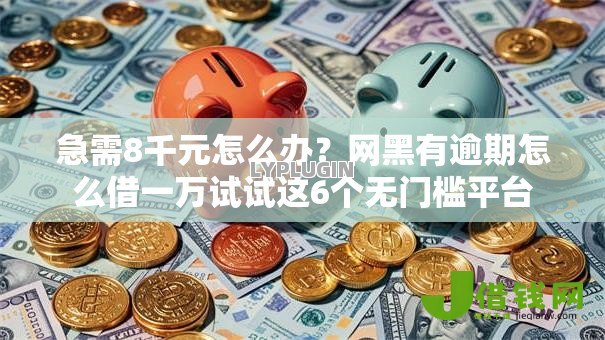 急需8千元怎么办?网黑有逾期怎么借一万试试这6个无门槛平台 急需8千元怎么办?网黑有逾期怎么借一万试试这6个无门槛平台