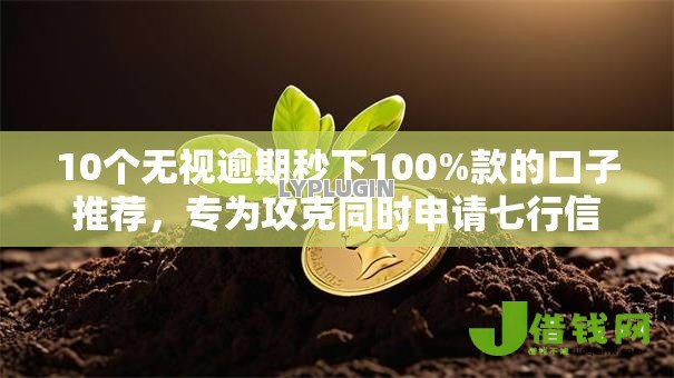 10个无视逾期秒下100%款的口子推荐,专为攻克同时申请七行信用卡被拒难题 10个无视逾期秒下100%款的口子推荐,专为攻克同时申请七行信用卡被拒难题