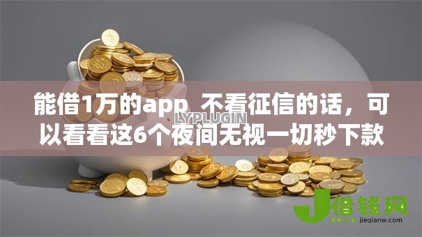 能借1万的app_不看征信的话,可以看看这6个夜间无视一切秒下款的高炮口子 能借1万的app_不看征信的话,可以看看这6个夜间无视一切秒下款的高炮口子