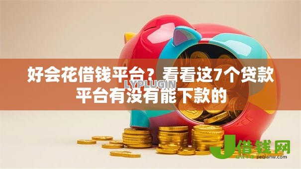 好会花借钱平台？看看这7个贷款平台有没有能下款的