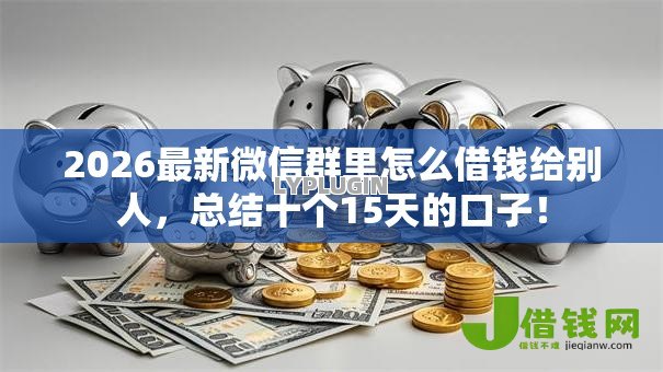 2026最新微信群里怎么借钱给别人，总结十个15天的口子！