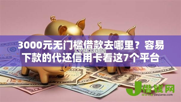 3000元无门槛借款去哪里？容易下款的代还信用卡看这7个平台