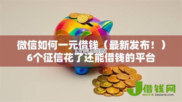 微信如何一元借钱(最新发布!)6个征信花了还能借钱的平台 微信如何一元借钱(最新发布!)6个征信花了还能借钱的平台