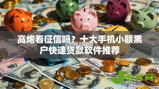 高炮看征信吗？十大手机小额黑户快速贷款软件推荐