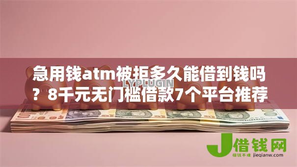 急用钱atm被拒多久能借到钱吗？8千元无门槛借款7个平台推荐