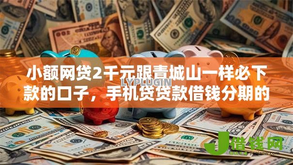小额网贷2千元跟青城山一样必下款的口子，手机贷贷款借钱分期的7个平台介绍