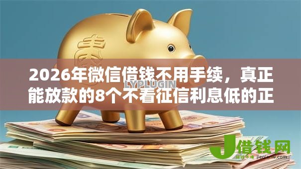 2026年微信借钱不用手续，真正能放款的8个不看征信利息低的正规网贷平台推荐