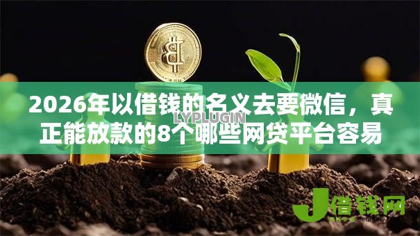 2026年以借钱的名义去要微信,真正能放款的8个哪些网贷平台容易贷款推荐 2026年以借钱的名义去要微信,真正能放款的8个哪些网贷平台容易贷款推荐