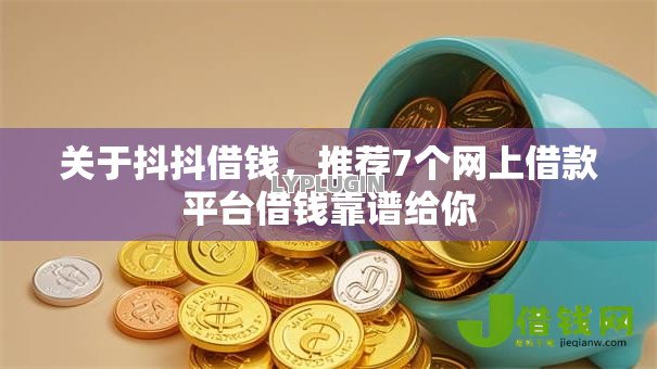 关于抖抖借钱,推荐7个网上借款平台借钱靠谱给你 关于抖抖借钱,推荐7个网上借款平台借钱靠谱给你