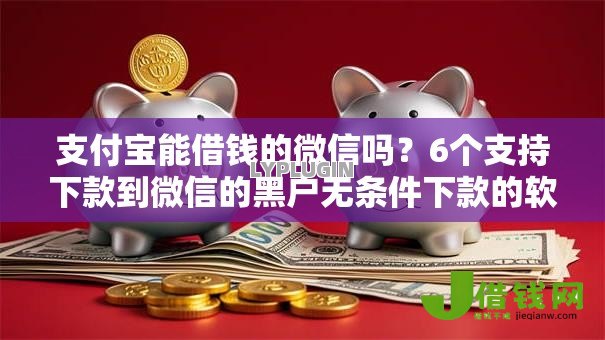 支付宝能借钱的微信吗？6个支持下款到微信的黑户无条件下款的软件