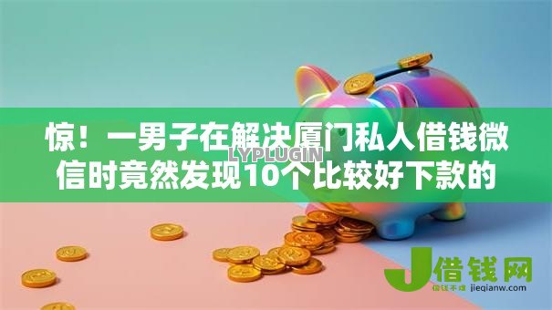 惊！一男子在解决厦门私人借钱微信时竟然发现10个比较好下款的网贷平台，事后分享了出来