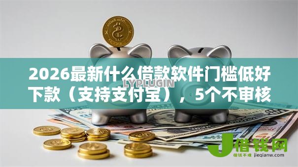 2026最新什么借款软件门槛低好下款（支持支付宝），5个不审核夜间直接放款的网贷软件无私分享