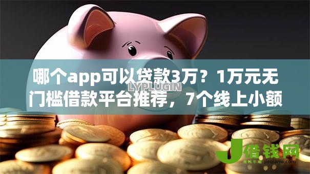 哪个app可以贷款3万？1万元无门槛借款平台推荐，7个线上小额贷款平台盘点