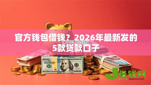官方钱包借钱？2026年最新发的5款贷款口子