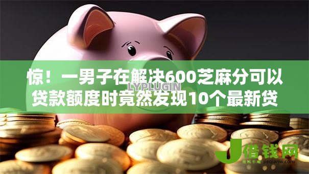 惊!一男子在解决600芝麻分可以贷款额度时竟然发现10个最新贷款软件,事后分享了出来 惊!一男子在解决600芝麻分可以贷款额度时竟然发现10个最新贷款软件,事后分享了出来