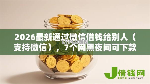 2026最新通过微信借钱给别人(支持微信),7个网黑夜间可下款的口子无私分享 2026最新通过微信借钱给别人(支持微信),7个网黑夜间可下款的口子无私分享