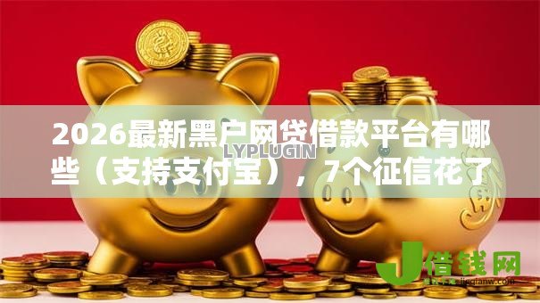 2026最新黑户网贷借款平台有哪些(支持支付宝),7个征信花了可以借钱的网贷平台无私分享 2026最新黑户网贷借款平台有哪些(支持支付宝),7个征信花了可以借钱的网贷平台无私分享