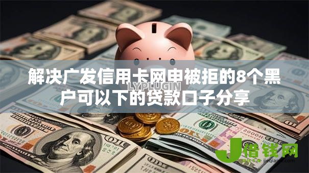 解决广发信用卡网申被拒的8个黑户可以下的贷款口子分享 解决广发信用卡网申被拒的8个黑户可以下的贷款口子分享