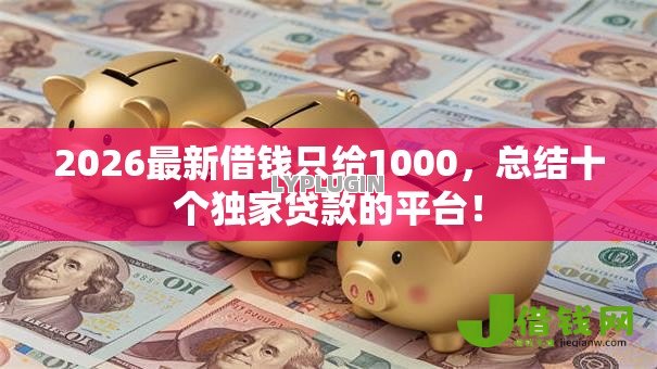 2026最新借钱只给1000,总结十个独家贷款的平台! 2026最新借钱只给1000,总结十个独家贷款的平台!