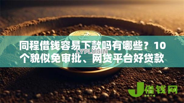 同程借钱容易下款吗有哪些?10个貌似免审批、网贷平台好贷款合集 同程借钱容易下款吗有哪些?10个貌似免审批、网贷平台好贷款合集
