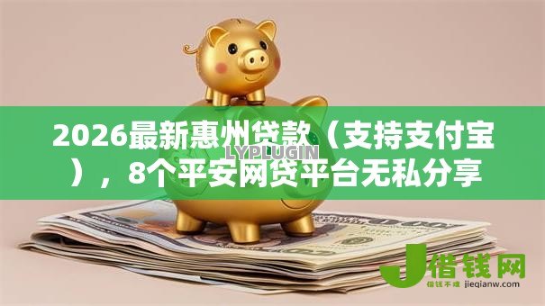 2026最新惠州贷款(支持支付宝),8个平安网贷平台无私分享 2026最新惠州贷款(支持支付宝),8个平安网贷平台无私分享