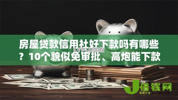房屋贷款信用社好下款吗有哪些?10个貌似免审批、高炮能下款的平台合集 房屋贷款信用社好下款吗有哪些?10个貌似免审批、高炮能下款的平台合集