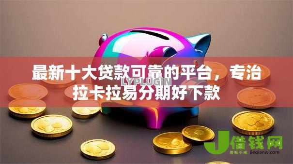 最新十大贷款可靠的平台,专治拉卡拉易分期好下款 最新十大贷款可靠的平台,专治拉卡拉易分期好下款