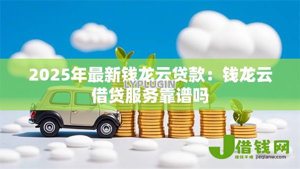 2025年最新钱龙云贷款：钱龙云借贷服务靠谱吗