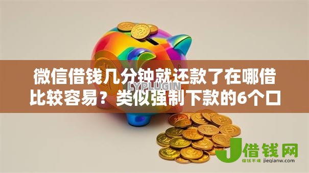 微信借钱几分钟就还款了在哪借比较容易?类似强制下款的6个口子参考 微信借钱几分钟就还款了在哪借比较容易?类似强制下款的6个口子参考