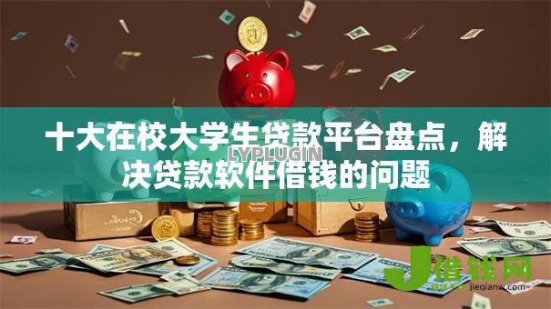 十大在校大学生贷款平台盘点，解决贷款软件借钱的问题