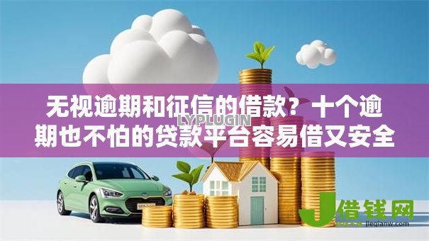 无视逾期和征信的借款？十个逾期也不怕的贷款平台容易借又安全