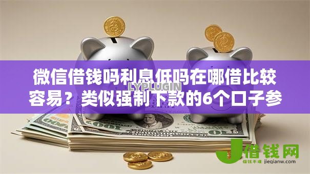微信借钱吗利息低吗在哪借比较容易？类似强制下款的6个口子参考