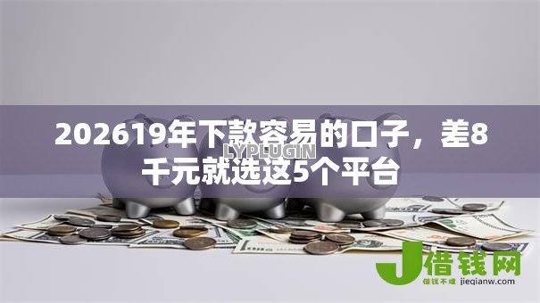 202619年下款容易的口子，差8千元就选这5个平台