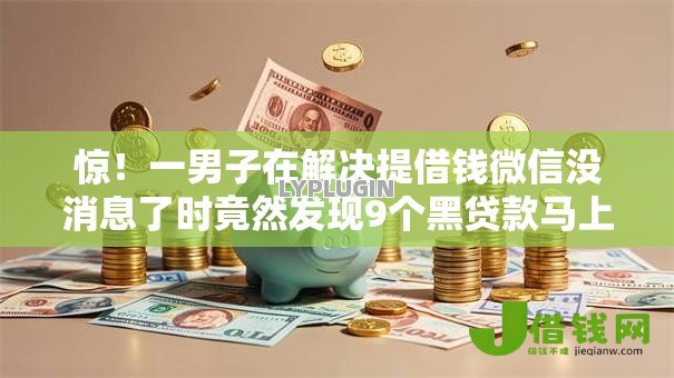 惊!一男子在解决提借钱微信没消息了时竟然发现9个黑贷款马上下款的口子,事后分享了出来 惊!一男子在解决提借钱微信没消息了时竟然发现9个黑贷款马上下款的口子,事后分享了出来