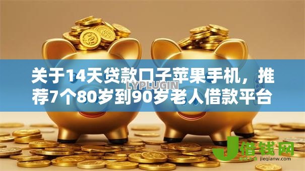 关于14天贷款口子苹果手机,推荐7个80岁到90岁老人借款平台推荐给你 关于14天贷款口子苹果手机,推荐7个80岁到90岁老人借款平台推荐给你
