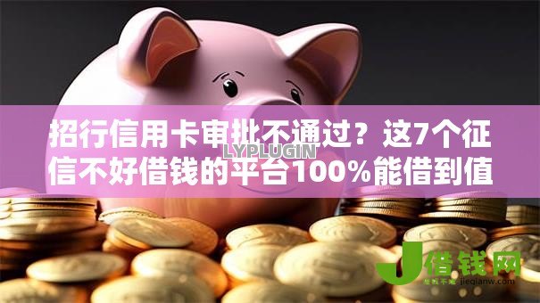 招行信用卡审批不通过？这7个征信不好借钱的平台100%能借到值得一试