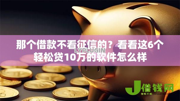 那个借款不看征信的?看看这6个轻松贷10万的软件怎么样 那个借款不看征信的?看看这6个轻松贷10万的软件怎么样