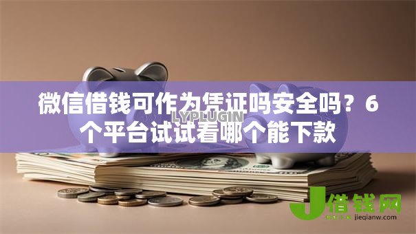 微信借钱可作为凭证吗安全吗?6个平台试试看哪个能下款 微信借钱可作为凭证吗安全吗?6个平台试试看哪个能下款