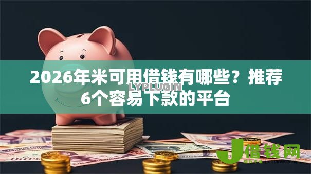2026年米可用借钱有哪些?推荐6个容易下款的平台 2026年米可用借钱有哪些?推荐6个容易下款的平台