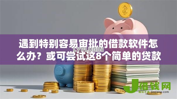 遇到特别容易审批的借款软件怎么办?或可尝试这8个简单的贷款平台 遇到特别容易审批的借款软件怎么办?或可尝试这8个简单的贷款平台