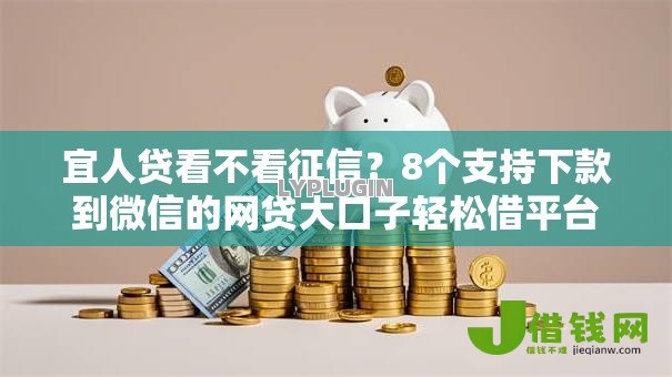 宜人贷看不看征信？8个支持下款到微信的网贷大口子轻松借平台