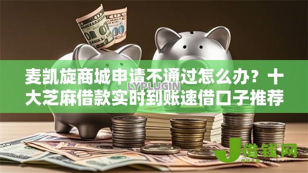 麦凯旋商城申请不通过怎么办?十大芝麻借款实时到账速借口子推荐 麦凯旋商城申请不通过怎么办?十大芝麻借款实时到账速借口子推荐