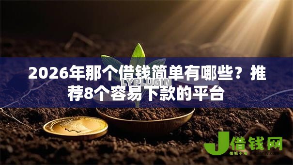 2026年那个借钱简单有哪些?推荐8个容易下款的平台 2026年那个借钱简单有哪些?推荐8个容易下款的平台