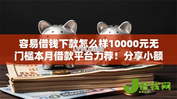 容易借钱下款怎么样10000元无门槛本月借款平台力荐！分享小额网贷口子10000元无门槛借款