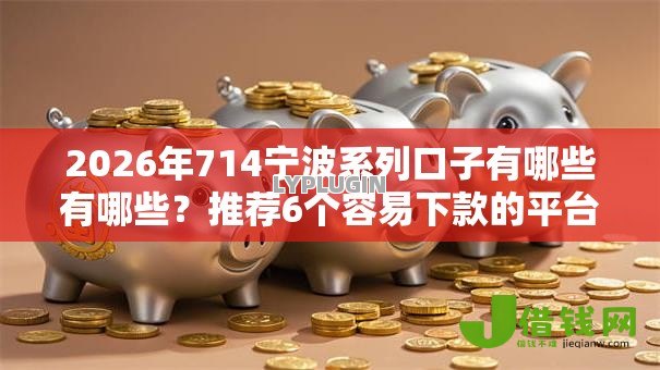 2026年714宁波系列口子有哪些有哪些？推荐6个容易下款的平台