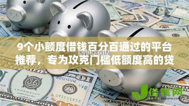 9个小额度借钱百分百通过的平台推荐，专为攻克门槛低额度高的贷款平台难题